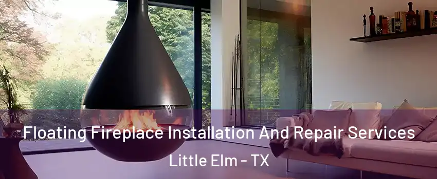 Floating Fireplace Installation And Repair Services Little Elm - TX