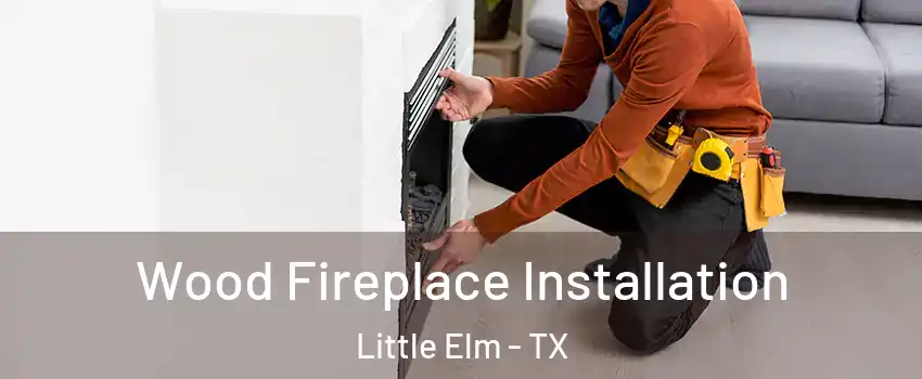 Wood Fireplace Installation Little Elm - TX
